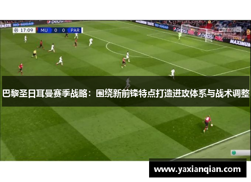巴黎圣日耳曼赛季战略：围绕新前锋特点打造进攻体系与战术调整