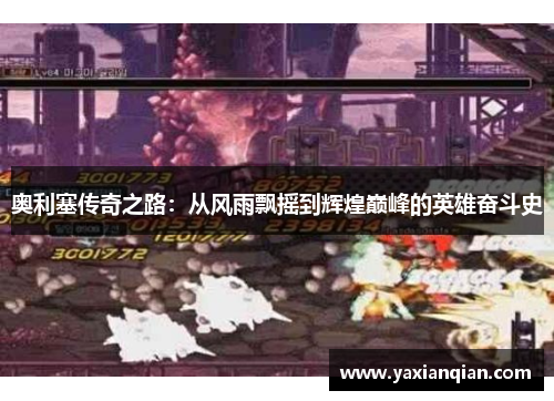 奥利塞传奇之路：从风雨飘摇到辉煌巅峰的英雄奋斗史
