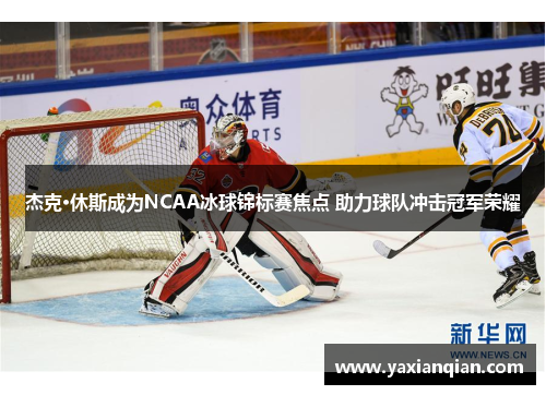 杰克·休斯成为NCAA冰球锦标赛焦点 助力球队冲击冠军荣耀