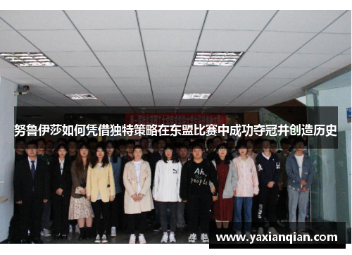 努鲁伊莎如何凭借独特策略在东盟比赛中成功夺冠并创造历史
