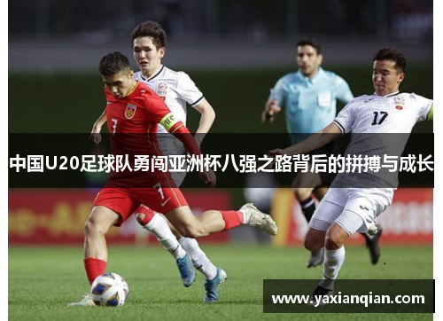 中国U20足球队勇闯亚洲杯八强之路背后的拼搏与成长