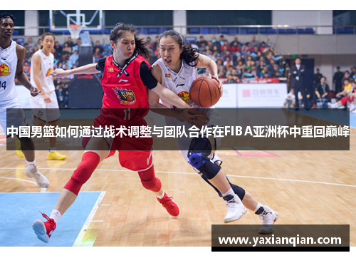 中国男篮如何通过战术调整与团队合作在FIBA亚洲杯中重回巅峰