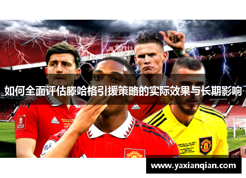 如何全面评估滕哈格引援策略的实际效果与长期影响