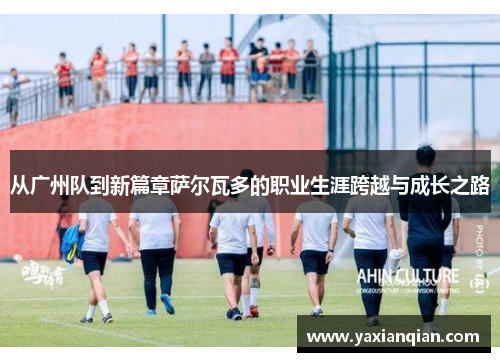 从广州队到新篇章萨尔瓦多的职业生涯跨越与成长之路