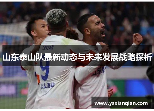 山东泰山队最新动态与未来发展战略探析