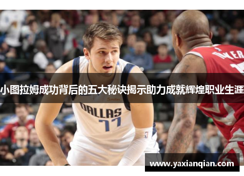 小图拉姆成功背后的五大秘诀揭示助力成就辉煌职业生涯