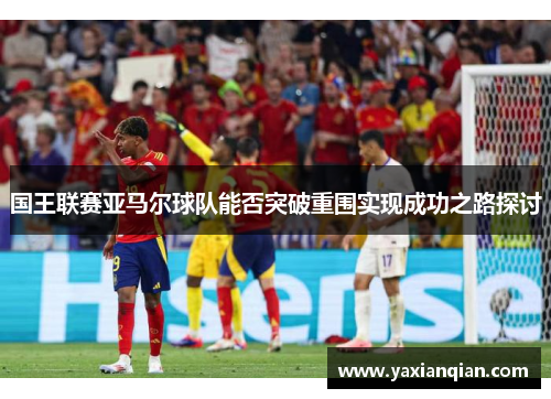 国王联赛亚马尔球队能否突破重围实现成功之路探讨