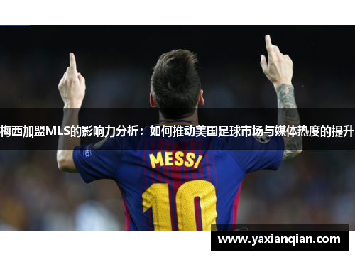 梅西加盟MLS的影响力分析：如何推动美国足球市场与媒体热度的提升