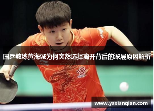 国乒教练黄海诚为何突然选择离开背后的深层原因解析