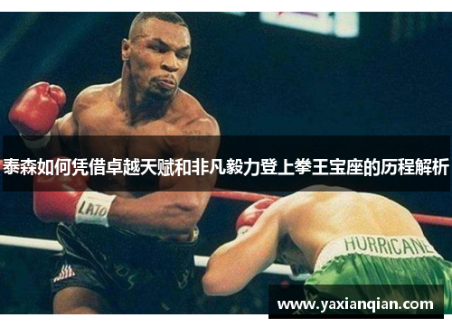 泰森如何凭借卓越天赋和非凡毅力登上拳王宝座的历程解析
