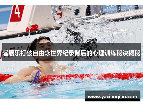 潘展乐打破自由泳世界纪录背后的心理训练秘诀揭秘