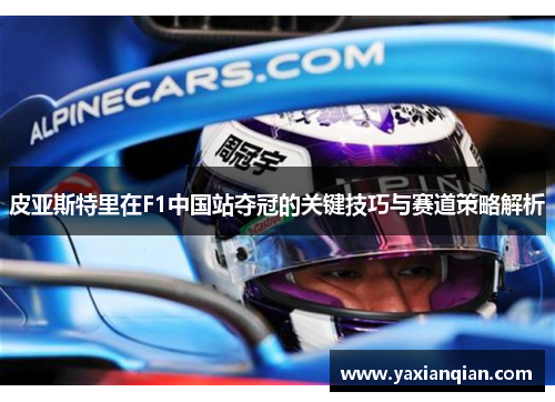 皮亚斯特里在F1中国站夺冠的关键技巧与赛道策略解析