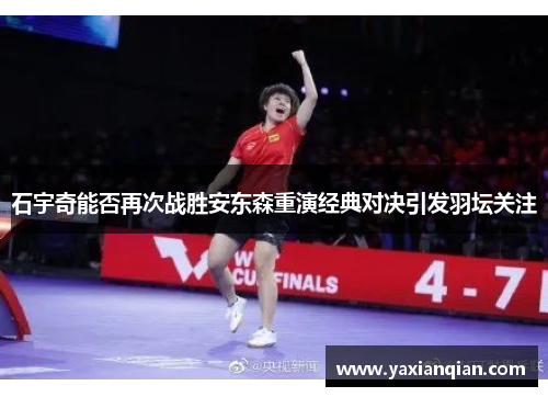 石宇奇能否再次战胜安东森重演经典对决引发羽坛关注