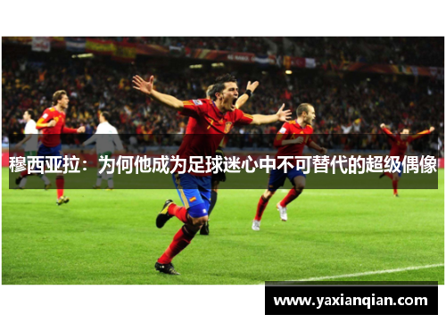 穆西亚拉：为何他成为足球迷心中不可替代的超级偶像