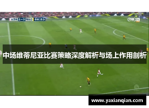 中场维蒂尼亚比赛策略深度解析与场上作用剖析