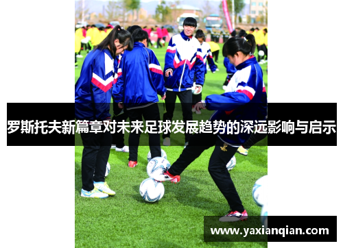 罗斯托夫新篇章对未来足球发展趋势的深远影响与启示