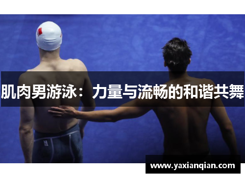 肌肉男游泳：力量与流畅的和谐共舞