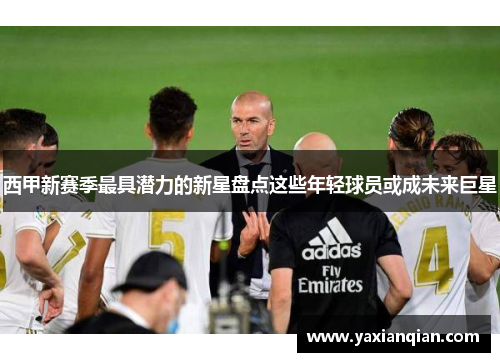 西甲新赛季最具潜力的新星盘点这些年轻球员或成未来巨星 西甲新赛季最具潜力的新星盘点这些年轻球员或成未来巨星