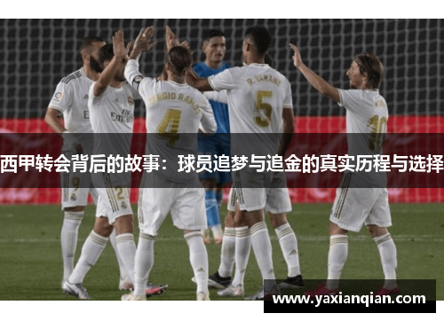 西甲转会背后的故事:球员追梦与追金的真实历程与选择 西甲转会背后的故事:球员追梦与追金的真实历程与选择