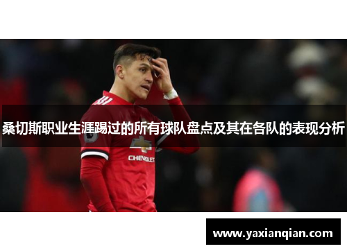 桑切斯职业生涯踢过的所有球队盘点及其在各队的表现分析