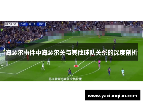 海瑟尔事件中海瑟尔关与其他球队关系的深度剖析 海瑟尔事件中海瑟尔关与其他球队关系的深度剖析