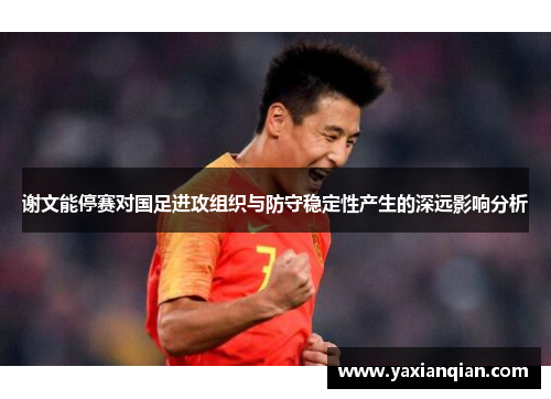 谢文能停赛对国足进攻组织与防守稳定性产生的深远影响分析
